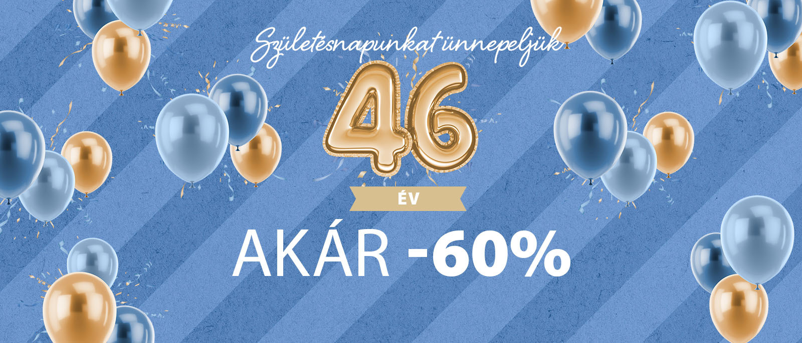 46. Születésnapunkat Ünnepeljük - Akár 60% kedvezmény