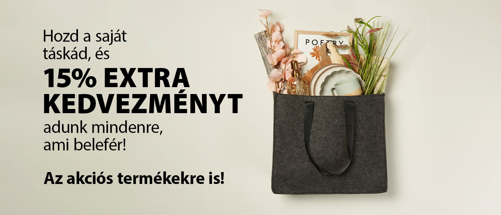Hozd a saját táskád, és 15% extra kedvezményt adunk mindenre, ami belefér Hozd a saját táskád, és 15% extra kedvezményt adunk mindenre, ami belefér
