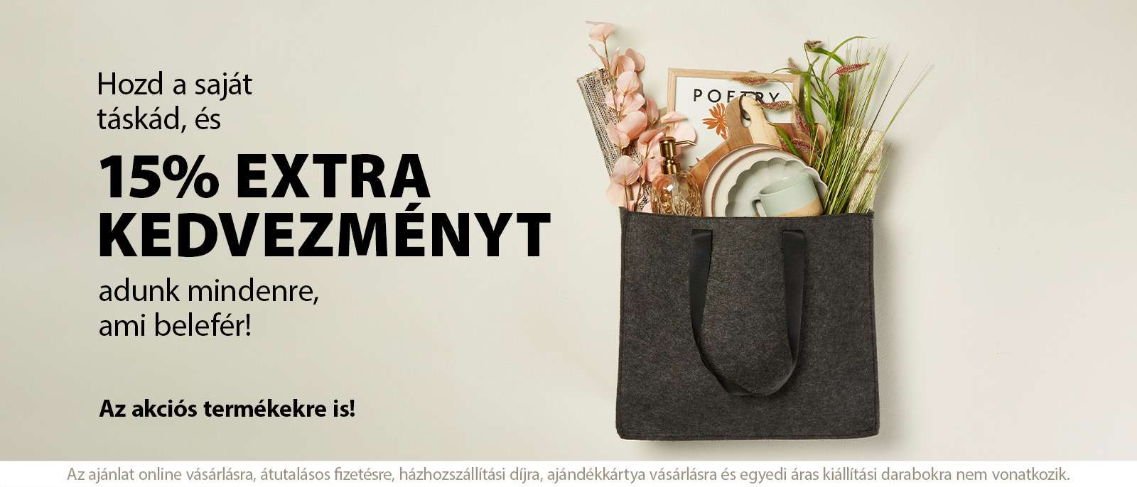 Hozd a saját táskád, és 15% extra kedvezményt adunk mindenre, ami belefér Hozd a saját táskád, és 15% extra kedvezményt adunk mindenre, ami belefér
