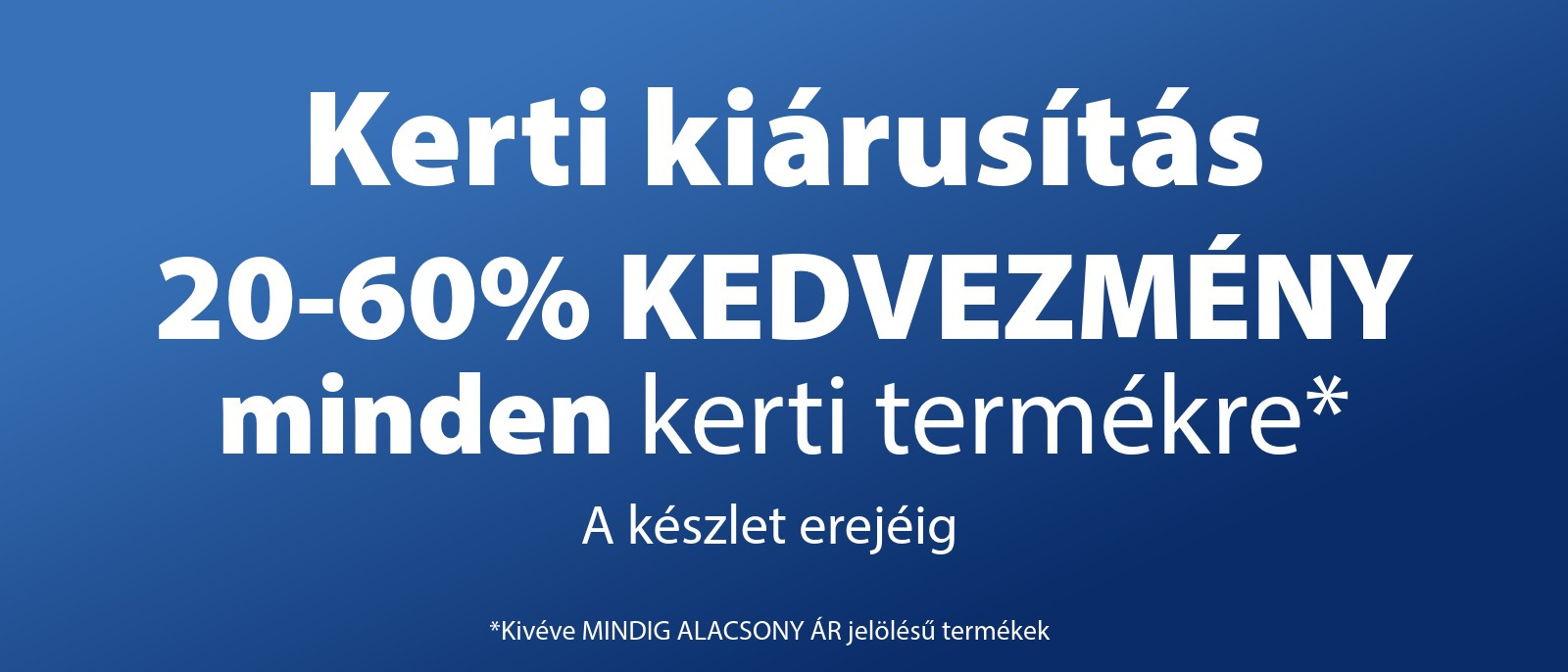 Kerti Kiárusítás - 20-60% kedvezmény minden kerti termékre* Kerti Kiárusítás - 20-60% kedvezmény minden kerti termékre*